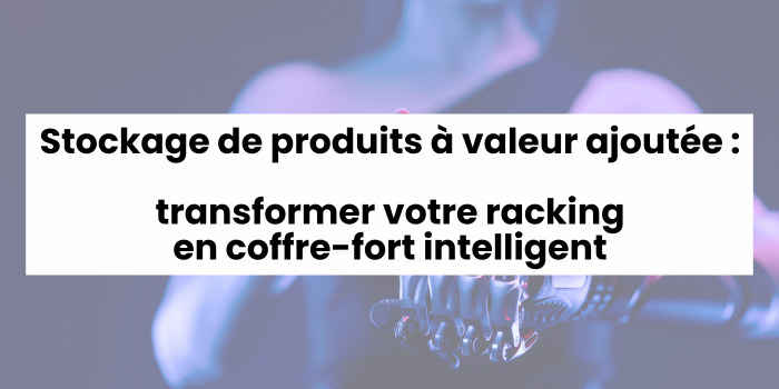 Stockage de produits à valeur ajoutée : Comment transformer votre racking en coffre-fort intelligent